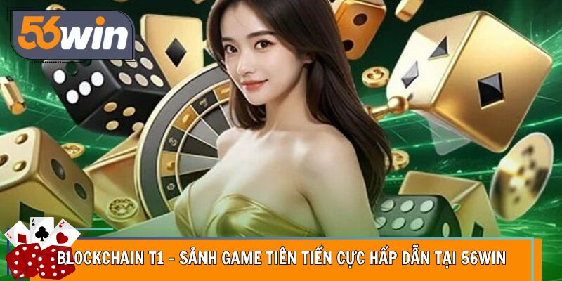 Blockchain T1 – Sảnh Game Tiên Tiến Cực Hấp Dẫn Tại 56WIN